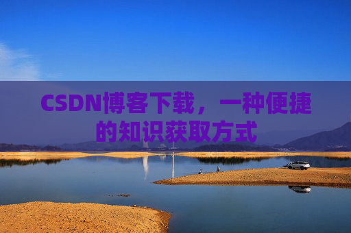 CSDN博客下载，一种便捷的知识获取方式