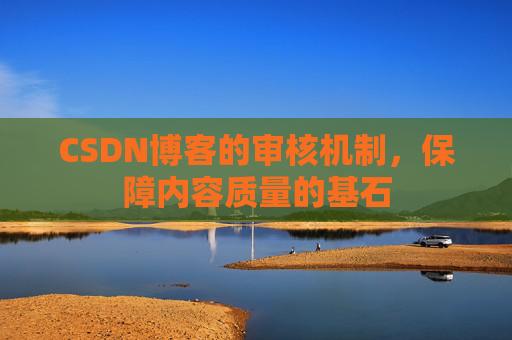 CSDN博客的审核机制,保障内容质量的基石
